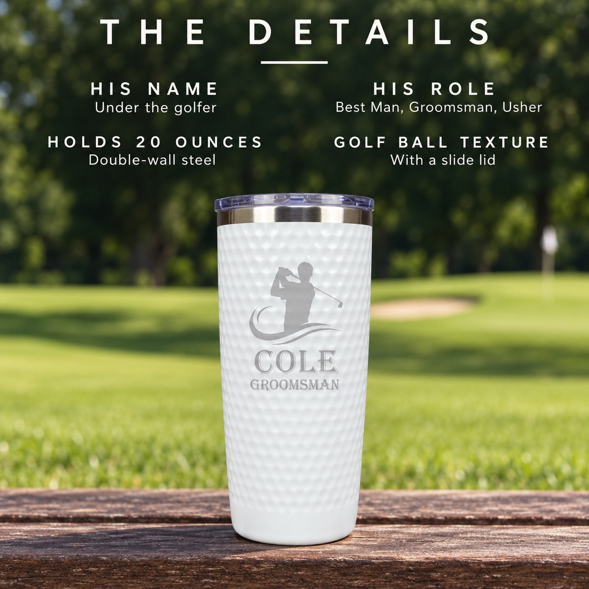 Details of the golf groomsmen tumbler: his name under the golfer, his wedding role, holds 20 ounces, double-wall steel with a golf ball texture and slide lid.