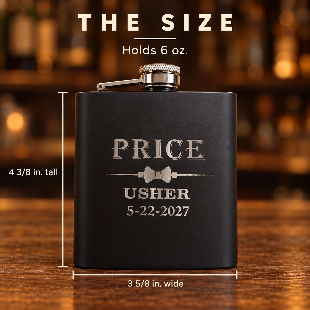 Size of the groomsmen flask: 3 5/8 inches wide by 4 3/8 inches tall and holds 6 oz, matte black steel engraved PRICE, USHER and 5-22-2027.